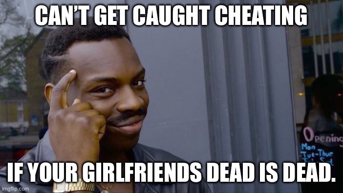 Roll Safe Think About It | CAN’T GET CAUGHT CHEATING; IF YOUR GIRLFRIENDS DEAD IS DEAD. | image tagged in memes,roll safe think about it | made w/ Imgflip meme maker