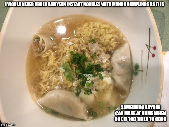 Mandu Ramyeon | I WOULD NEVER ORDER RAMYEON INSTANT NOODLES WITH MANDU DUMPLINGS AS IT IS; SOMETHING ANYONE CAN MAKE AT HOME WHEN ONE IT TOO TIRED TO COOK | image tagged in food,noodles,dumplings,memes | made w/ Imgflip meme maker