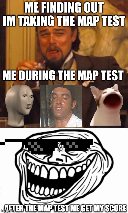 hello | ME FINDING OUT IM TAKING THE MAP TEST; ME DURING THE MAP TEST; AFTER THE MAP TEST ME GET MY SCORE | image tagged in memes,laughing leo | made w/ Imgflip meme maker