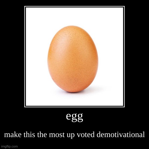 egg | make this the most up voted demotivational | image tagged in funny,demotivationals | made w/ Imgflip demotivational maker