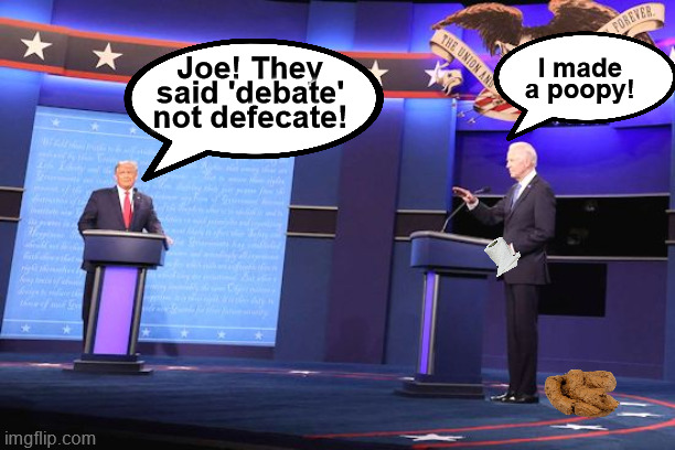 2024 presidential debate | I made a poopy! Joe! They said 'debate' not defecate! | image tagged in trump,biden,debate,2024 election,election,presidential debate | made w/ Imgflip meme maker