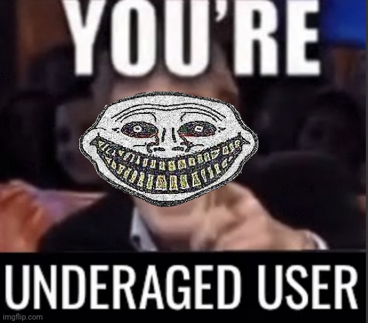 You’re underage user | image tagged in you re underage user | made w/ Imgflip meme maker