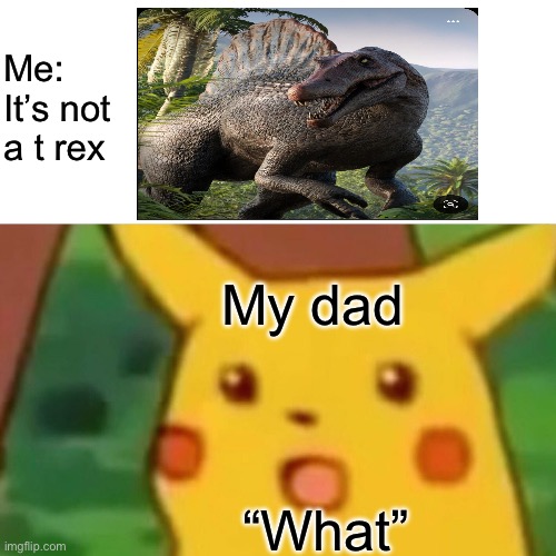 Surprised Pikachu Meme | Me: It’s not a t rex; My dad; “What” | image tagged in memes,surprised pikachu | made w/ Imgflip meme maker