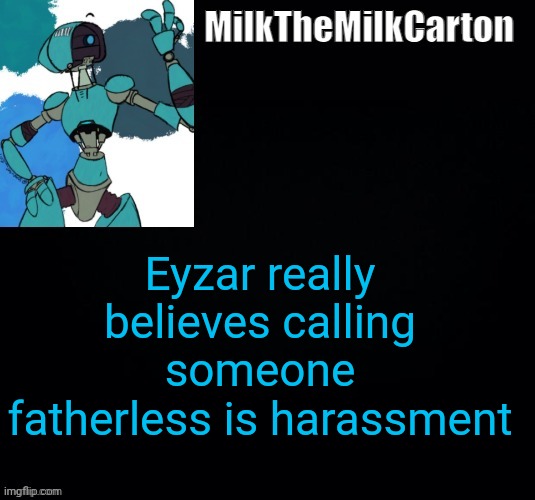 MilktheMilkCarton but he's no longer simping for a robot | Eyzar really believes calling someone fatherless is harassment | image tagged in milkthemilkcarton but he's simping for a robot | made w/ Imgflip meme maker