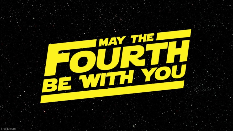 May the 4th be with you!! | image tagged in may 4th | made w/ Imgflip meme maker