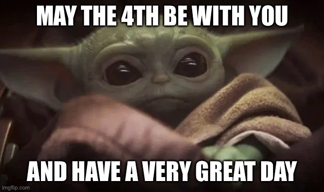 May the 4th be with you | MAY THE 4TH BE WITH YOU; AND HAVE A VERY GREAT DAY | image tagged in baby yoda | made w/ Imgflip meme maker