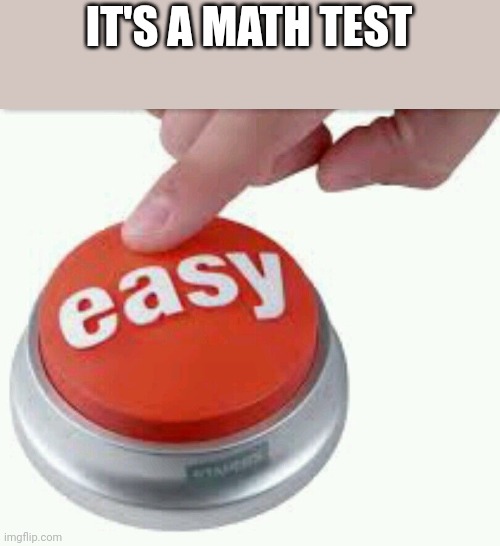 Ez | IT'S A MATH TEST | image tagged in ez | made w/ Imgflip meme maker