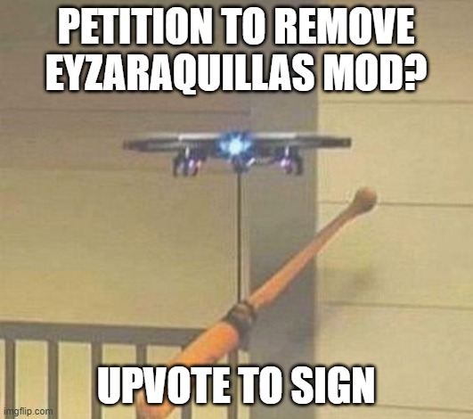 insert postal joke here | PETITION TO REMOVE EYZARAQUILLAS MOD? UPVOTE TO SIGN | image tagged in attack drone | made w/ Imgflip meme maker