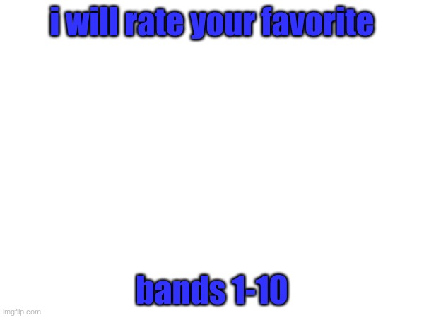 i will rate your favorite; bands 1-10 | made w/ Imgflip meme maker
