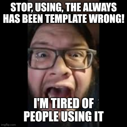 STOP. POSTING. ABOUT AMONG US | STOP, USING, THE ALWAYS HAS BEEN TEMPLATE WRONG! I'M TIRED OF PEOPLE USING IT | image tagged in stop posting about among us | made w/ Imgflip meme maker