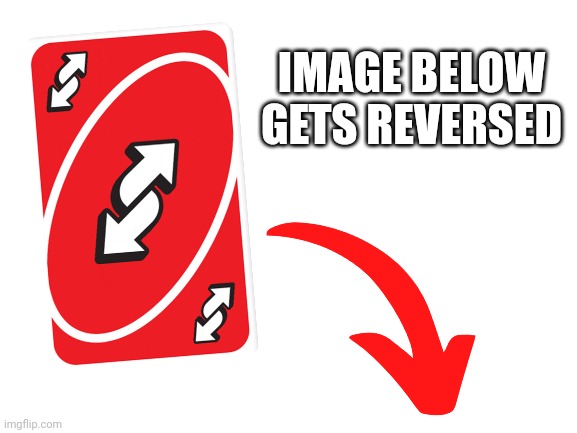 Uno | IMAGE BELOW GETS REVERSED | image tagged in blank white template | made w/ Imgflip meme maker