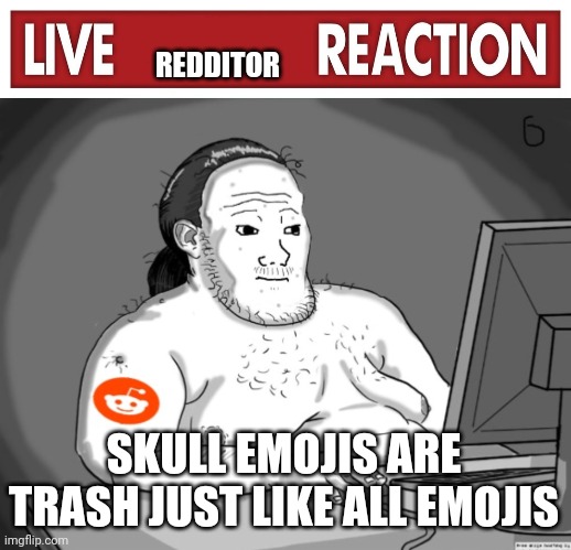 REDDITOR SKULL EMOJIS ARE TRASH JUST LIKE ALL EMOJIS | image tagged in live x reaction,average redditor | made w/ Imgflip meme maker