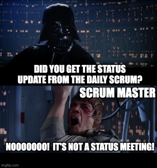 Daily Scrum is NOT a status meeting | DID YOU GET THE STATUS UPDATE FROM THE DAILY SCRUM? SCRUM MASTER; NOOOOOOO!  IT'S NOT A STATUS MEETING! | image tagged in memes,star wars no | made w/ Imgflip meme maker