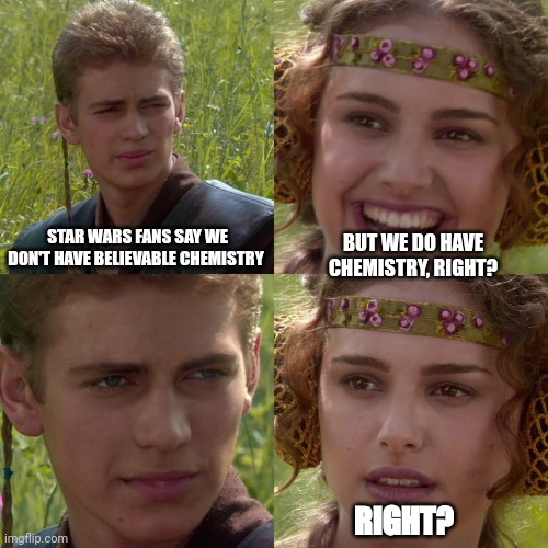 Anakin Padme 4 Panel | STAR WARS FANS SAY WE
DON'T HAVE BELIEVABLE CHEMISTRY; BUT WE DO HAVE CHEMISTRY, RIGHT? RIGHT? | image tagged in anakin padme 4 panel | made w/ Imgflip meme maker