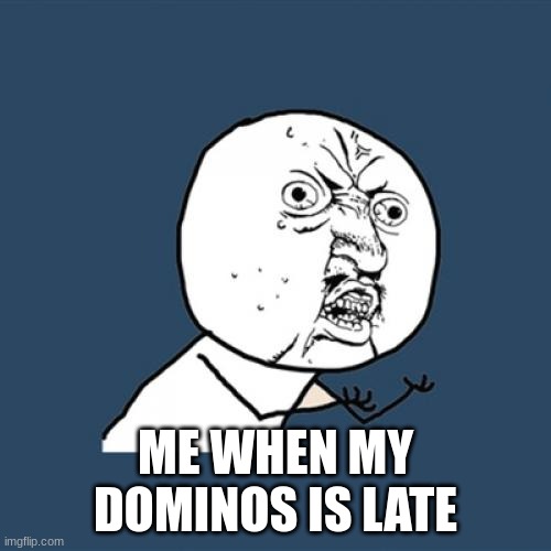 Y U No | ME WHEN MY DOMINOS IS LATE | image tagged in memes,y u no | made w/ Imgflip meme maker