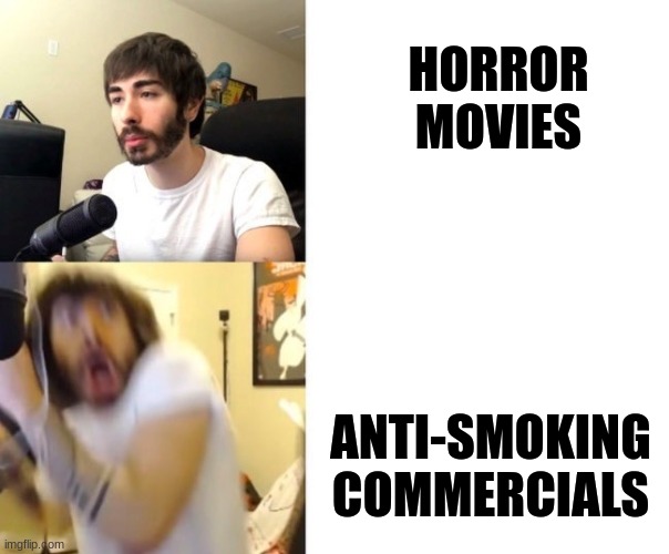 Penguinz0 | HORROR MOVIES; ANTI-SMOKING COMMERCIALS | image tagged in penguinz0 | made w/ Imgflip meme maker