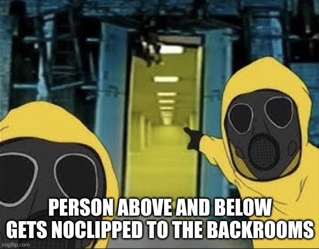 Have fun! | PERSON ABOVE AND BELOW GETS NOCLIPPED TO THE BACKROOMS | image tagged in hazmat men pointing at the backrooms portal | made w/ Imgflip meme maker