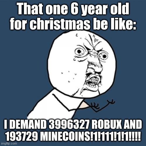 Y U No | That one 6 year old for christmas be like:; I DEMAND 3996327 ROBUX AND 193729 MINECOINS!1!111!1!1!!!! | image tagged in memes,y u no | made w/ Imgflip meme maker