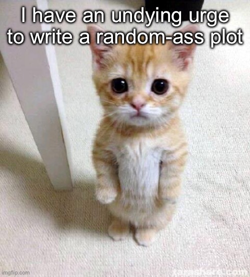 What should it be tho? | I have an undying urge to write a random-ass plot; On another topic, pr*togens are fatherless, even Mint confirmed this | image tagged in memes,cute cat | made w/ Imgflip meme maker