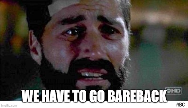 WE HAVE TO GO BAREBACK | made w/ Imgflip meme maker