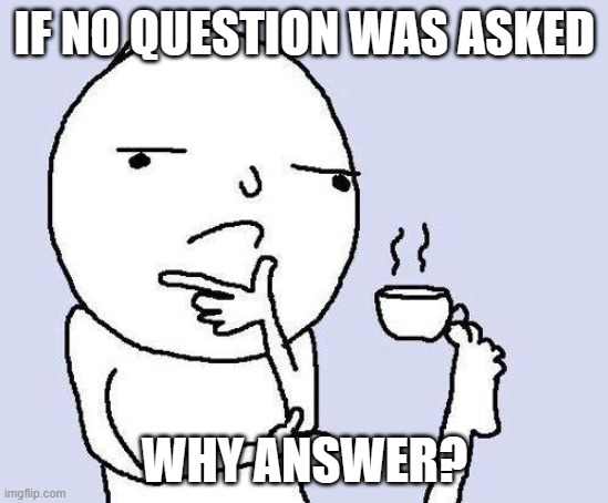 Like can yall get over "who asked" | IF NO QUESTION WAS ASKED; WHY ANSWER? | image tagged in thinking meme | made w/ Imgflip meme maker