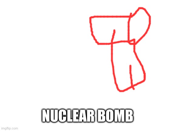 Blank White Template | NUCLEAR BOMB | image tagged in blank white template | made w/ Imgflip meme maker