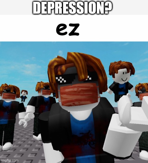 ez | DEPRESSION? | image tagged in ez | made w/ Imgflip meme maker