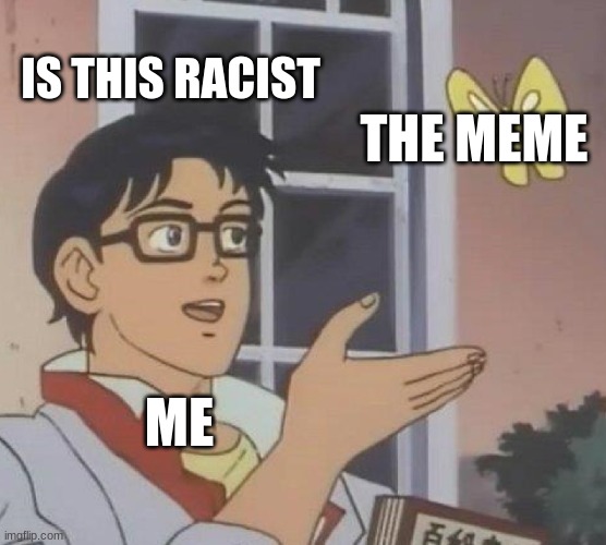 Is This A Pigeon Meme | IS THIS RACIST THE MEME ME | image tagged in memes,is this a pigeon | made w/ Imgflip meme maker