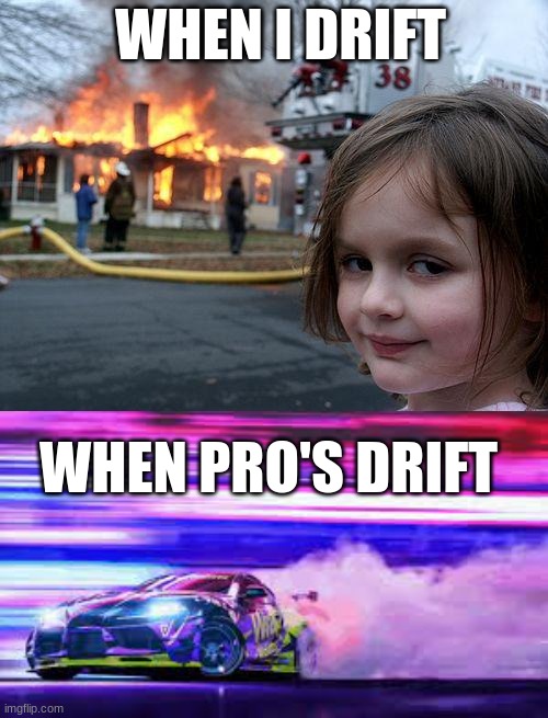 WHEN I DRIFT; WHEN PRO'S DRIFT | image tagged in memes,disaster girl | made w/ Imgflip meme maker