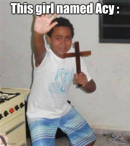 Scared Kid | This girl named Acy : | image tagged in scared kid | made w/ Imgflip meme maker