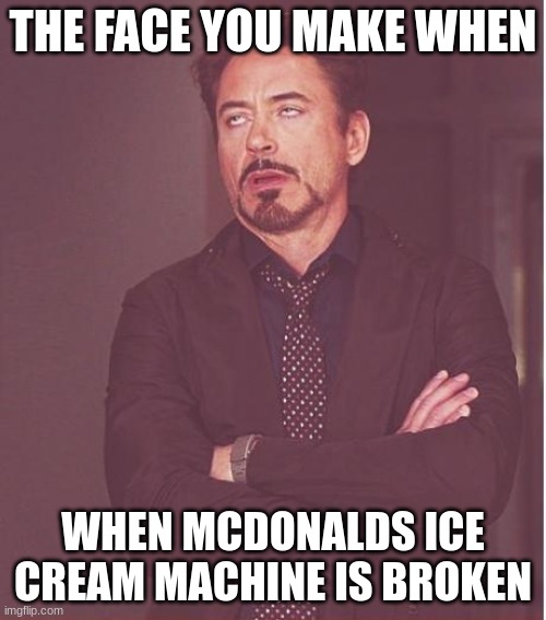 Face You Make Robert Downey Jr Meme | THE FACE YOU MAKE WHEN; WHEN MCDONALDS ICE CREAM MACHINE IS BROKEN | image tagged in memes,face you make robert downey jr | made w/ Imgflip meme maker