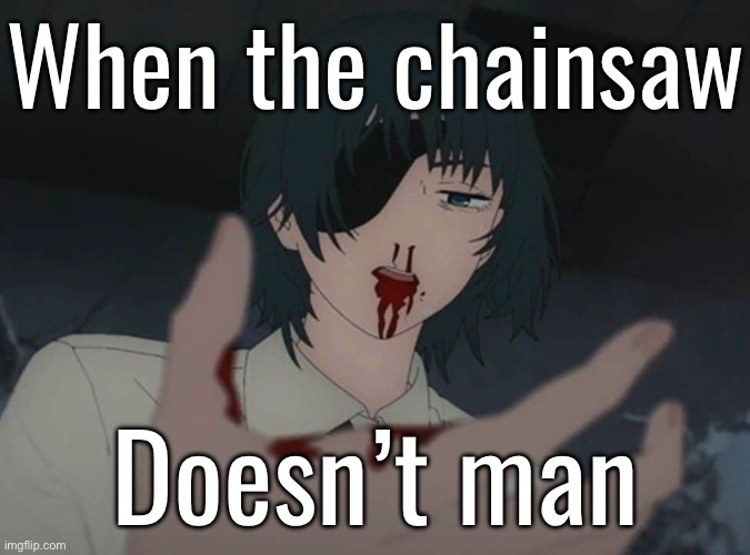 When the chainsaw; Doesn’t man | made w/ Imgflip meme maker