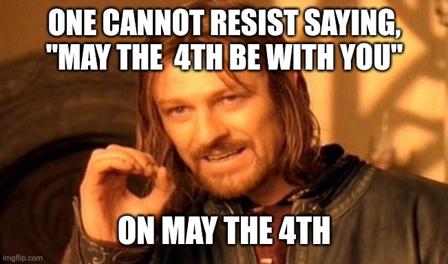One Does Not Simply | ONE CANNOT RESIST SAYING,
"MAY THE  4TH BE WITH YOU"; ON MAY THE 4TH | image tagged in memes,one does not simply | made w/ Imgflip meme maker