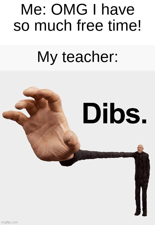 D I B S | Me: OMG I have so much free time! My teacher: | image tagged in dibs | made w/ Imgflip meme maker