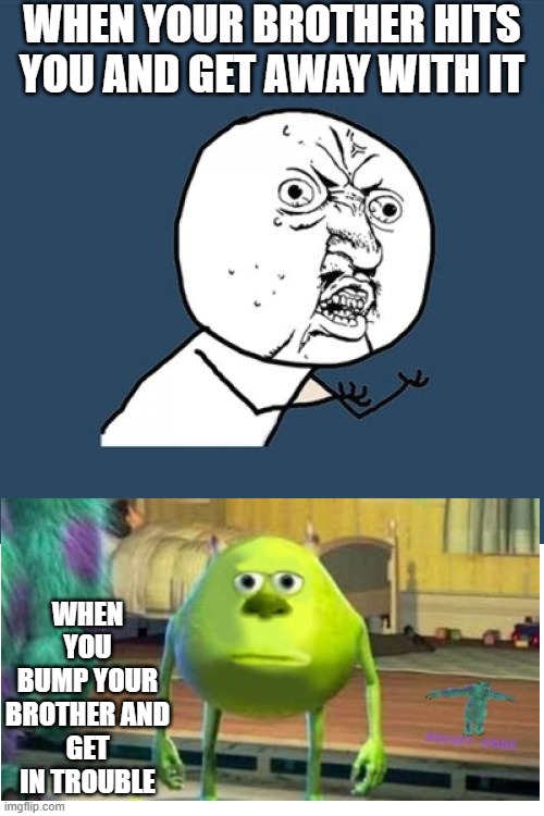 Y U No Meme | WHEN YOUR BROTHER HITS YOU AND GET AWAY WITH IT; WHEN YOU BUMP YOUR BROTHER AND GET IN TROUBLE | image tagged in memes,y u no,little brother | made w/ Imgflip meme maker
