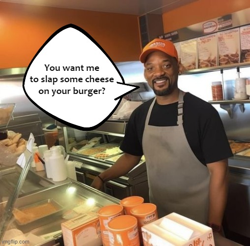 The fresh prince of burger town | You want me to slap some cheese on your burger? | image tagged in cheeze,will smith slap | made w/ Imgflip meme maker