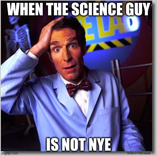 Bill Nye The Science Guy | WHEN THE SCIENCE GUY; IS NOT NYE | image tagged in memes,bill nye the science guy | made w/ Imgflip meme maker