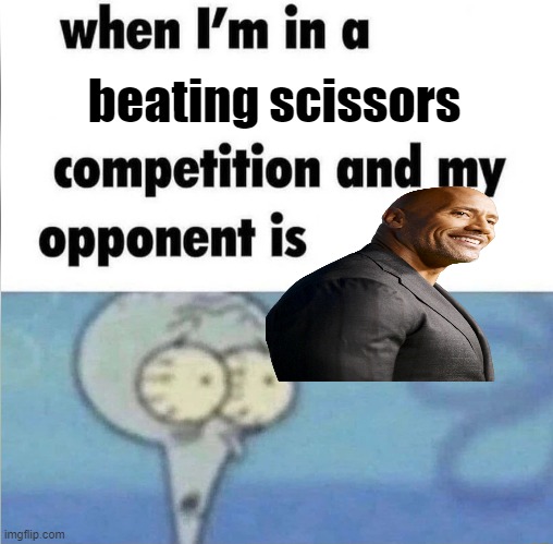 absolutely dwayned | beating scissors | image tagged in whe i'm in a competition and my opponent is | made w/ Imgflip meme maker