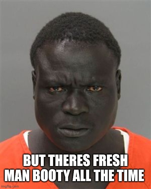 Misunderstood Prison Inmate | BUT THERES FRESH MAN BOOTY ALL THE TIME | image tagged in misunderstood prison inmate | made w/ Imgflip meme maker