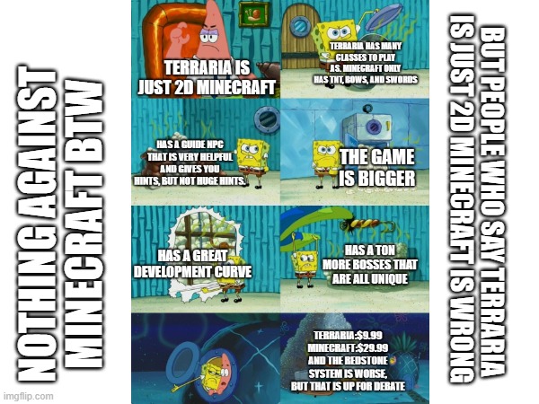 nothing against minecraft btw, it is a great game and i dont hate it at all. but just saying, terraria IS NOT 2D MINECRAFT. you  | BUT PEOPLE WHO SAY TERRARIA IS JUST 2D MINECRAFT IS WRONG; NOTHING AGAINST MINECRAFT BTW | image tagged in no offense | made w/ Imgflip meme maker