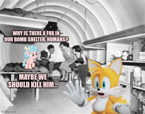 Bomb shelter | WHY IS THERE A FOX IN OUR BOMB SHELTER, HUMANS? MAYBE WE SHOULD KILL HIM... | image tagged in bomb shelter | made w/ Imgflip meme maker