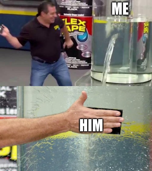 when he came | ME; HIM | image tagged in flex tape | made w/ Imgflip meme maker