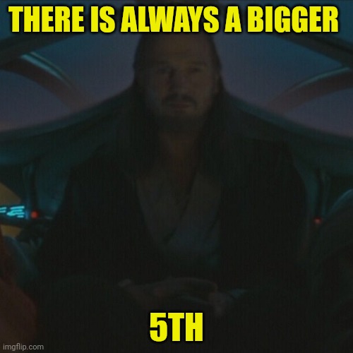 THERE IS ALWAYS A BIGGER; 5TH | made w/ Imgflip meme maker