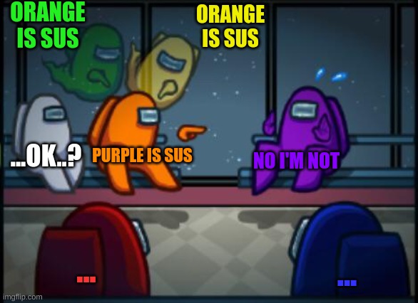 Read orange then the ghosts and others | ORANGE IS SUS; ORANGE IS SUS; ...OK..? PURPLE IS SUS; NO I'M NOT; ... ... | image tagged in among us blame | made w/ Imgflip meme maker