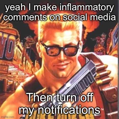 I also hate zoophiles | yeah I make inflammatory comments on social media; Then turn off my notifications | image tagged in duke nukem,controversy | made w/ Imgflip meme maker