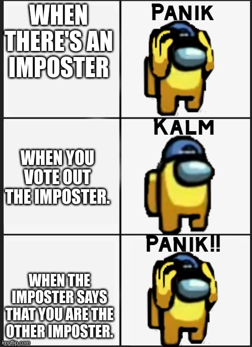 Among us Panik | WHEN THERE'S AN IMPOSTER; WHEN YOU VOTE OUT THE IMPOSTER. WHEN THE IMPOSTER SAYS THAT YOU ARE THE OTHER IMPOSTER. | image tagged in among us panik | made w/ Imgflip meme maker