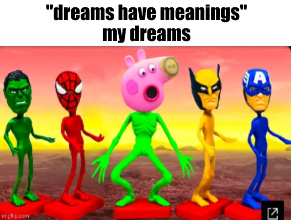 the site is playtoys.tv if you guys want it | "dreams have meanings"
my dreams | made w/ Imgflip meme maker