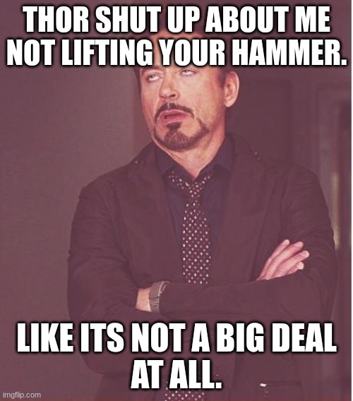 Face You Make Robert Downey Jr | THOR SHUT UP ABOUT ME NOT LIFTING YOUR HAMMER. LIKE ITS NOT A BIG DEAL
AT ALL. | image tagged in memes,face you make robert downey jr | made w/ Imgflip meme maker