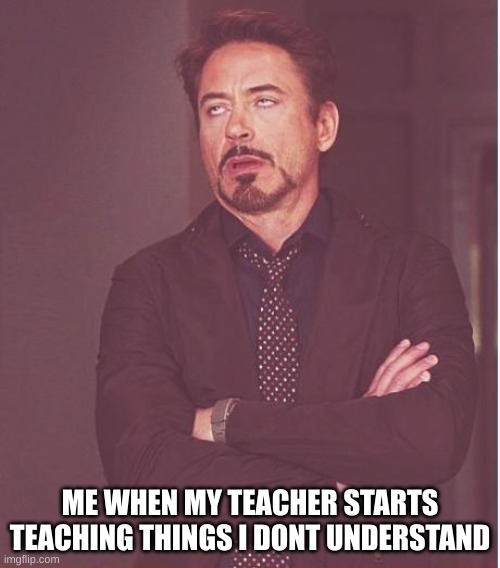 Face You Make Robert Downey Jr Meme | ME WHEN MY TEACHER STARTS TEACHING THINGS I DONT UNDERSTAND | image tagged in memes,face you make robert downey jr | made w/ Imgflip meme maker
