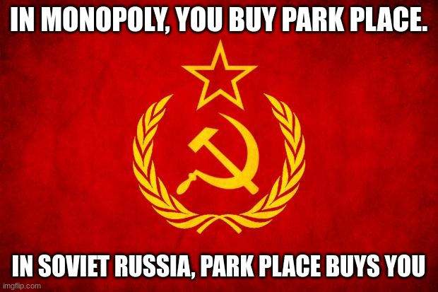 In Soviet Russia | IN MONOPOLY, YOU BUY PARK PLACE. IN SOVIET RUSSIA, PARK PLACE BUYS YOU | image tagged in in soviet russia | made w/ Imgflip meme maker